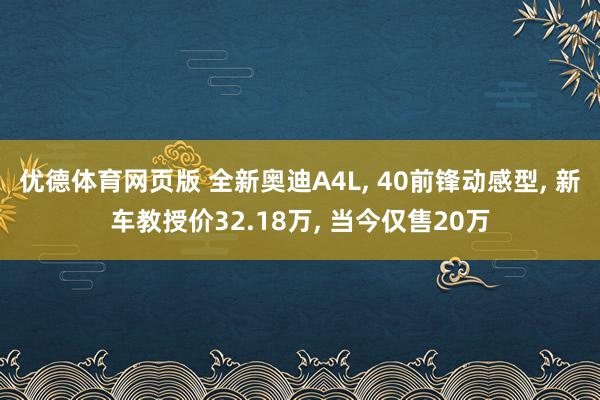 优德体育网页版 全新奥迪A4L, 40前锋动感型, 新车教授价32.18万, 当今仅售20万