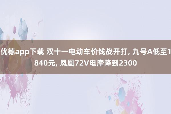 优德app下载 双十一电动车价钱战开打, 九号A低至1840元, 凤凰72V电摩降到2300