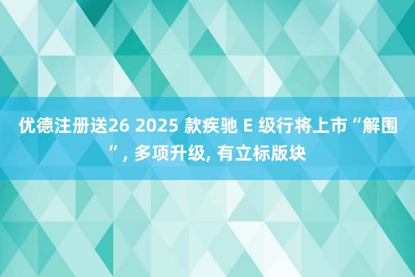 优德注册送26 2025 款疾驰 E 级行将上市“解围”, 多项升级, 有立标版块