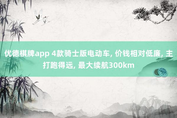 优德棋牌app 4款骑士版电动车, 价钱相对低廉, 主打跑得远, 最大续航300km