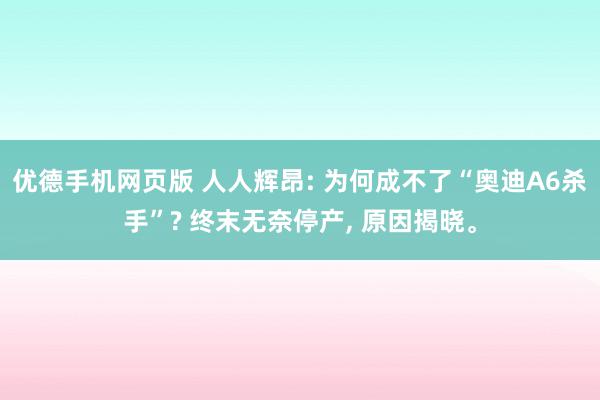 优德手机网页版 人人辉昂: 为何成不了“奥迪A6杀手”? 终末无奈停产, 原因揭晓。